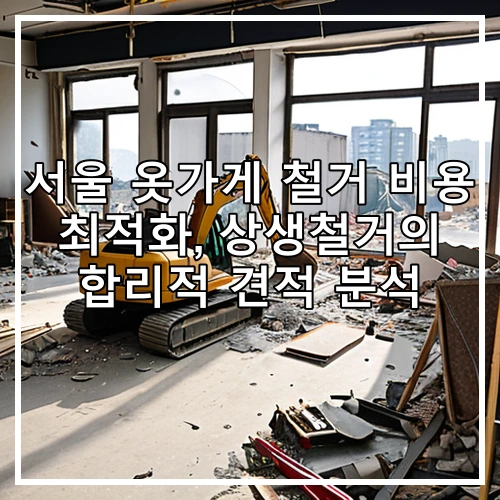 서울 옷가게 철거 비용 최적화, 상생철거의 합리적 견적 분석