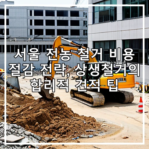 서울 전농 철거 비용 절감 전략, 상생철거의 합리적 견적 팁