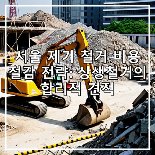 서울 제기 철거 비용 절감 전략: 상생철거의 합리적 견적