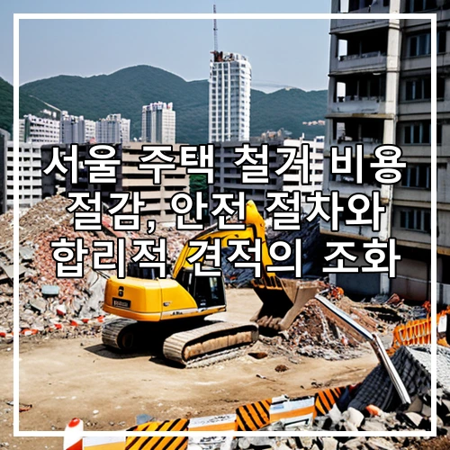 서울 주택 철거 비용 절감, 안전 절차와 합리적 견적의 조화
