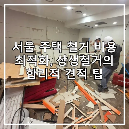 서울 주택 철거 비용 최적화, 상생철거의 합리적 견적 팁