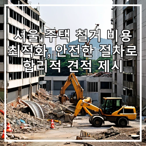 서울 주택 철거 비용 최적화, 안전한 절차로 합리적 견적 제시