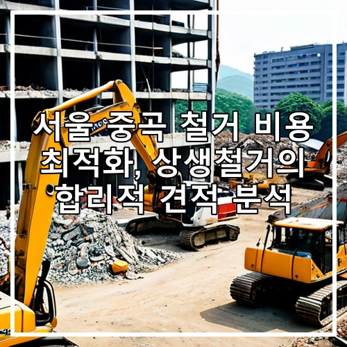 서울 중곡 철거 비용 최적화, 상생철거의 합리적 견적 분석
