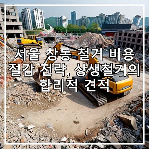 서울 창동 철거 비용 절감 전략, 상생철거의 합리적 견적