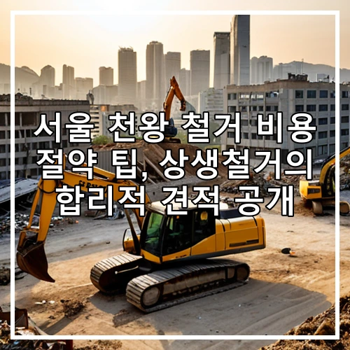 서울 천왕 철거 비용 절약 팁, 상생철거의 합리적 견적 공개