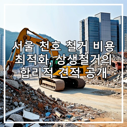 서울 천호 철거 비용 최적화, 상생철거의 합리적 견적 공개
