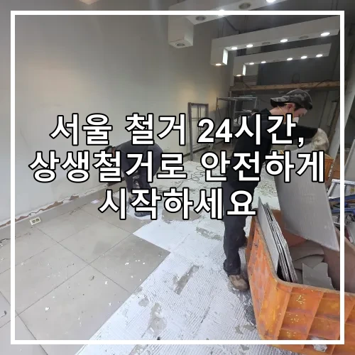 서울 철거 24시간, 상생철거로 안전하게 시작하세요