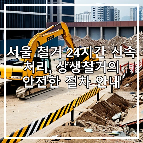 서울 철거 24시간 신속 처리, 상생철거의 안전한 절차 안내