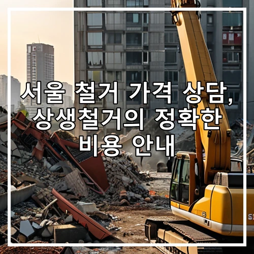 서울 철거 가격 상담, 상생철거의 정확한 비용 안내