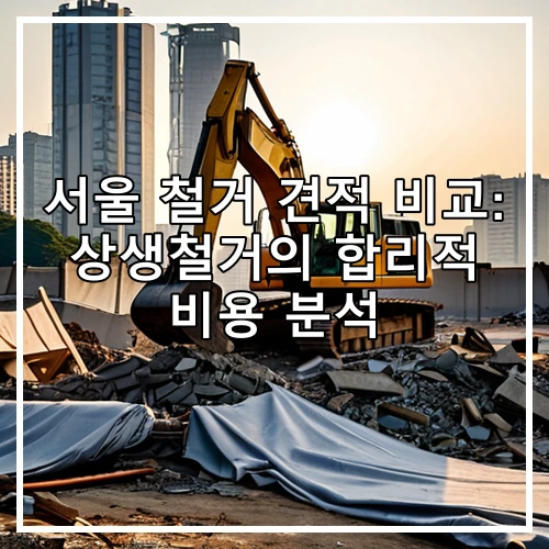 서울 철거 견적 비교: 상생철거의 합리적 비용 분석