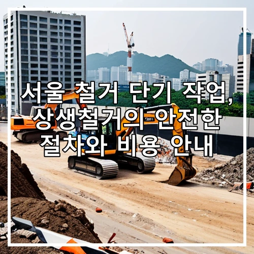 서울 철거 단기 작업, 상생철거의 안전한 절차와 비용 안내