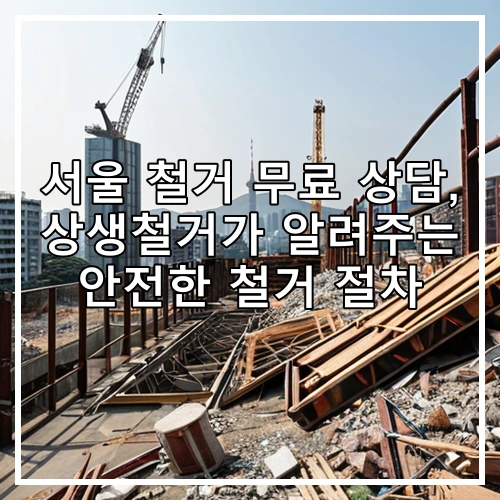 서울 철거 무료 상담, 상생철거가 알려주는 안전한 철거 절차