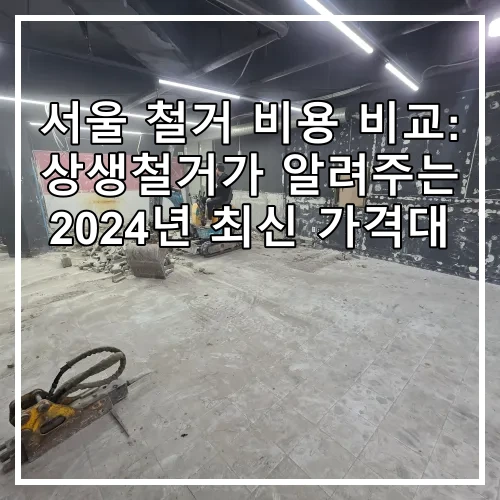 서울 철거 비용 비교: 상생철거가 알려주는 2024년 최신 가격대