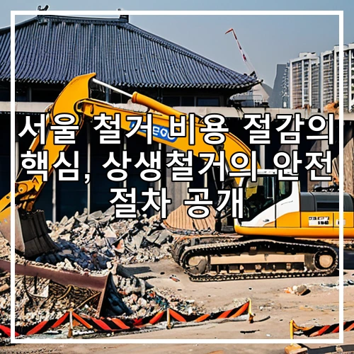 서울 철거 비용 절감의 핵심, 상생철거의 안전 절차 공개