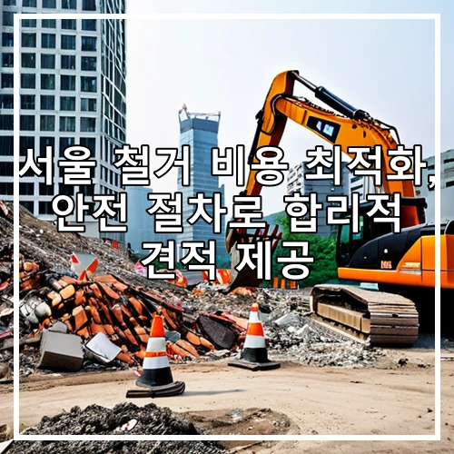 서울 철거 비용 최적화, 안전 절차로 합리적 견적 제공