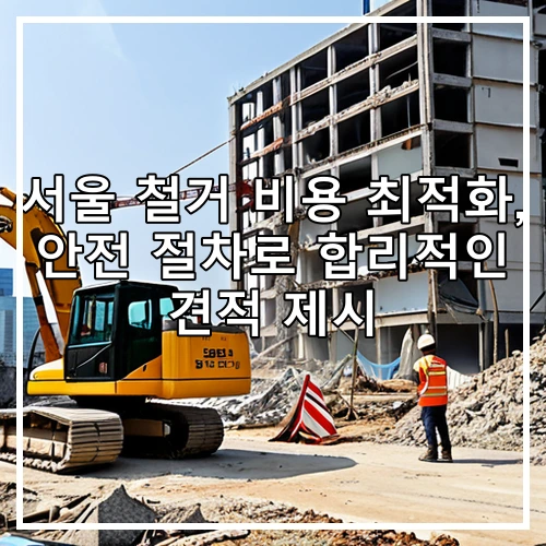 서울 철거 비용 최적화, 안전 절차로 합리적인 견적 제시