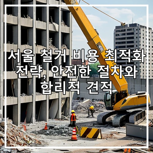 서울 철거 비용 최적화 전략, 안전한 절차와 합리적 견적