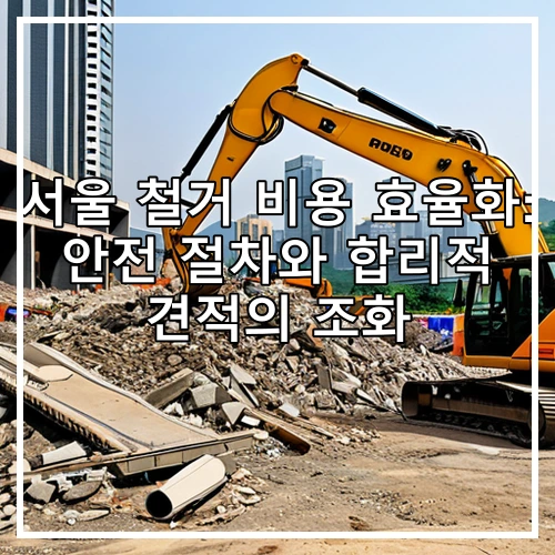 서울 철거 비용 효율화: 안전 절차와 합리적 견적의 조화