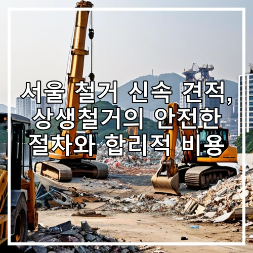 서울 철거 신속 견적, 상생철거의 안전한 절차와 합리적 비용