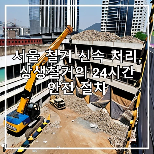 서울 철거 신속 처리, 상생철거의 24시간 안전 절차
