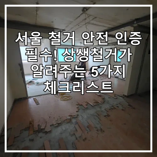 서울 철거 안전 인증 필수! 상생철거가 알려주는 5가지 체크리스트