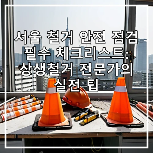 서울 철거 안전 점검 필수 체크리스트: 상생철거 전문가의 실전 팁