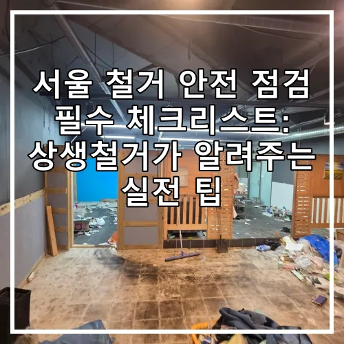 서울 철거 안전 점검 필수 체크리스트: 상생철거가 알려주는 실전 팁