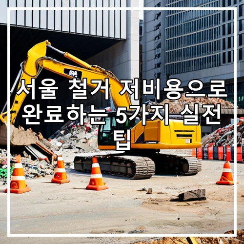 서울 철거 저비용으로 완료하는 5가지 실전 팁