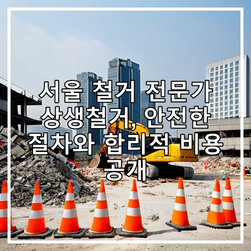 서울 철거 전문가 상생철거, 안전한 절차와 합리적 비용 공개