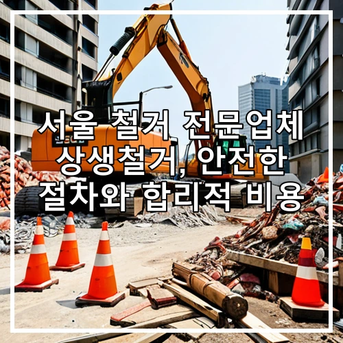 서울 철거 전문업체 상생철거, 안전한 절차와 합리적 비용
