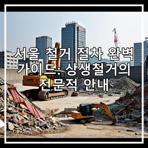 서울 철거 절차 완벽 가이드: 상생철거의 전문적 안내