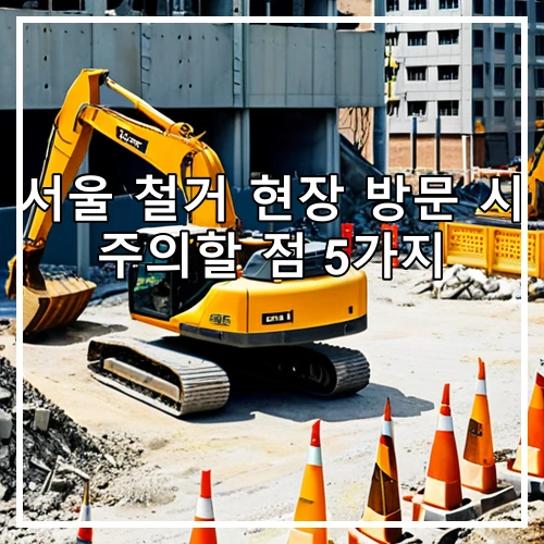 서울 철거 현장 방문 시 주의할 점 5가지