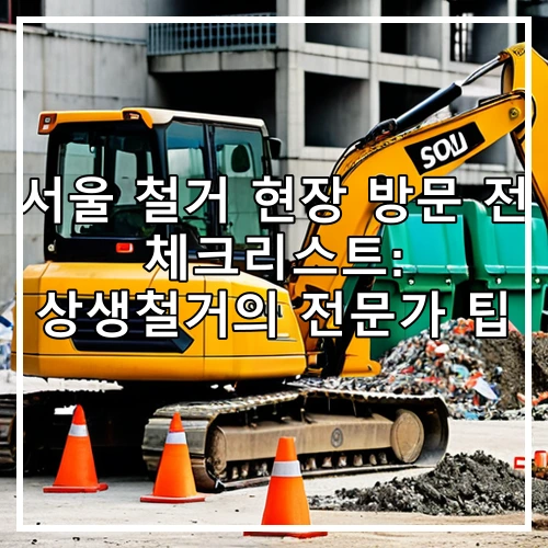 서울 철거 현장 방문 전 체크리스트: 상생철거의 전문가 팁