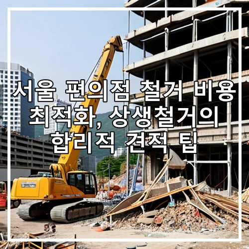 서울 편의점 철거 비용 최적화, 상생철거의 합리적 견적 팁