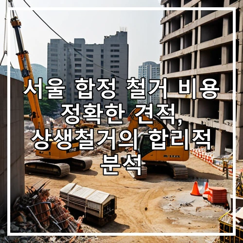 서울 합정 철거 비용 정확한 견적, 상생철거의 합리적 분석