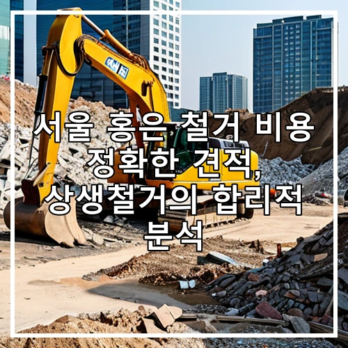 서울 홍은 철거 비용 정확한 견적, 상생철거의 합리적 분석