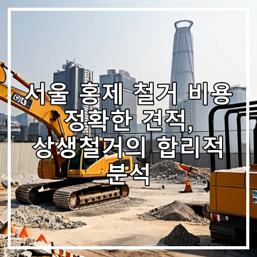 서울 홍제 철거 비용 정확한 견적, 상생철거의 합리적 분석