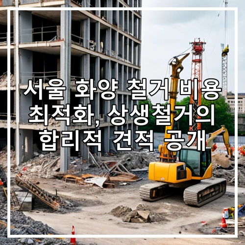 서울 화양 철거 비용 최적화, 상생철거의 합리적 견적 공개