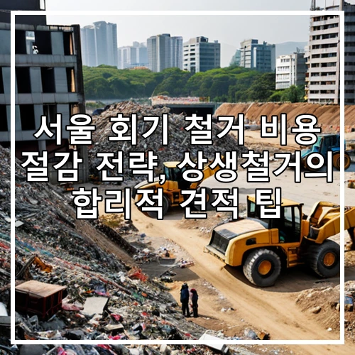 서울 회기 철거 비용 절감 전략, 상생철거의 합리적 견적 팁