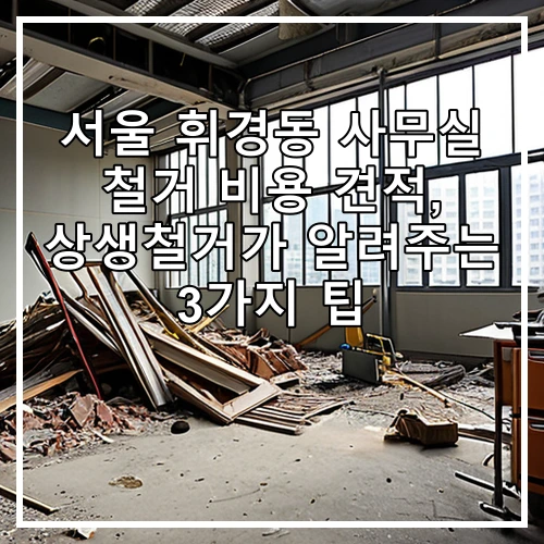 서울 휘경동 사무실 철거 비용 견적, 상생철거가 알려주는 3가지 팁