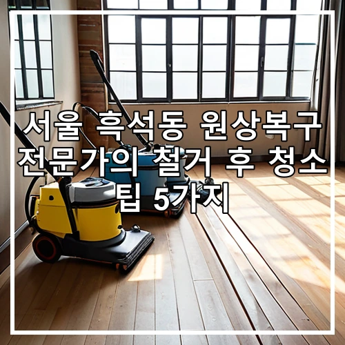 서울 흑석동 원상복구 전문가의 철거 후 청소 팁 5가지