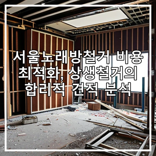 서울노래방철거 비용 최적화, 상생철거의 합리적 견적 분석