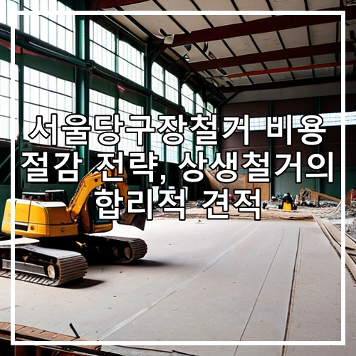 서울당구장철거 비용 절감 전략, 상생철거의 합리적 견적