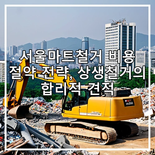 서울마트철거 비용 절약 전략, 상생철거의 합리적 견적