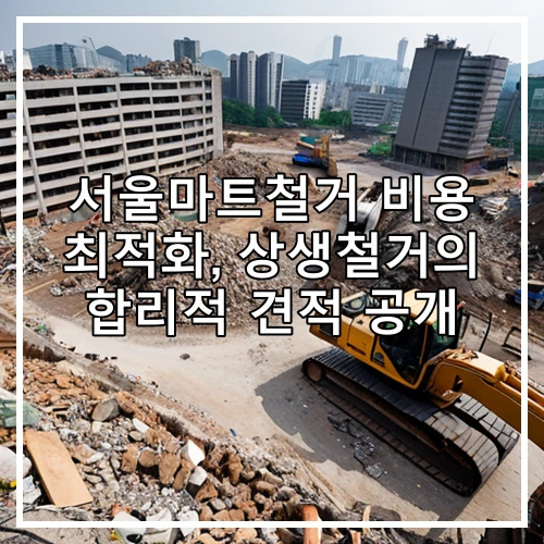 서울마트철거 비용 최적화, 상생철거의 합리적 견적 공개