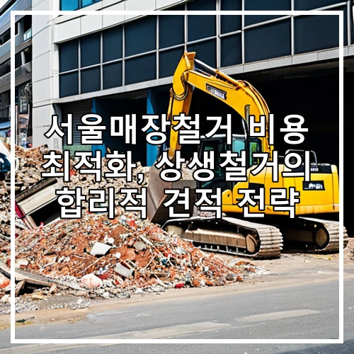 서울매장철거 비용 최적화, 상생철거의 합리적 견적 전략