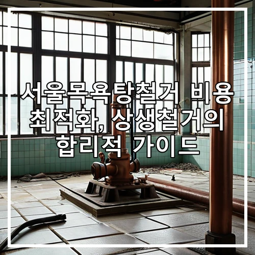 서울목욕탕철거 비용 최적화, 상생철거의 합리적 가이드
