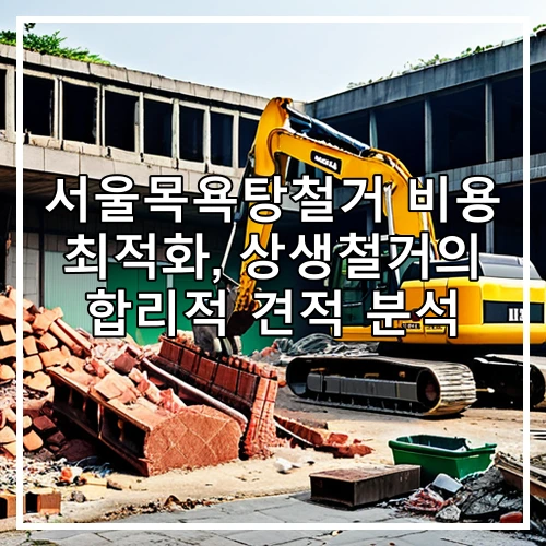 서울목욕탕철거 비용 최적화, 상생철거의 합리적 견적 분석