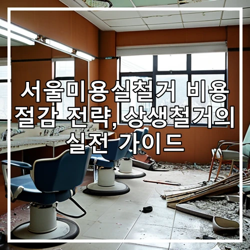 서울미용실철거 비용 절감 전략, 상생철거의 실전 가이드