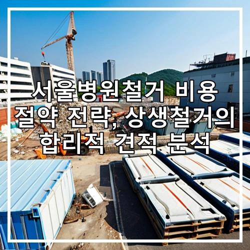 서울병원철거 비용 절약 전략, 상생철거의 합리적 견적 분석